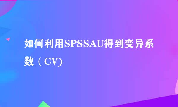 如何利用SPSSAU得到变异系数（CV)