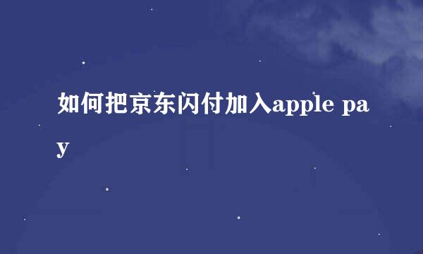 如何把京东闪付加入apple pay