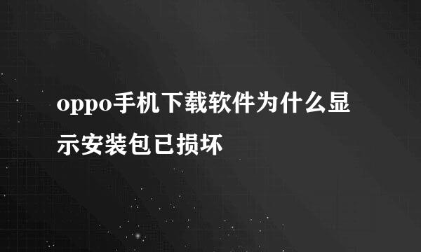 oppo手机下载软件为什么显示安装包已损坏