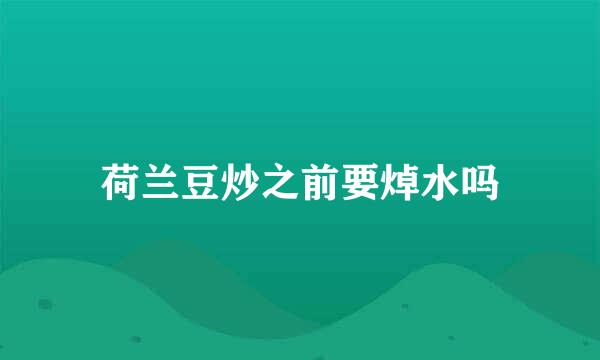 荷兰豆炒之前要焯水吗