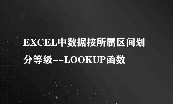 EXCEL中数据按所属区间划分等级--LOOKUP函数