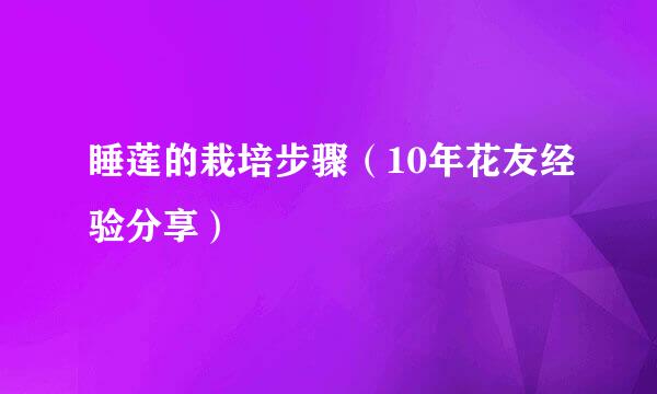 睡莲的栽培步骤（10年花友经验分享）