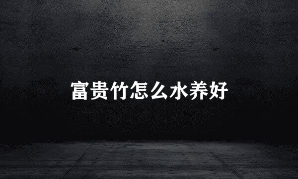富贵竹怎么水养好