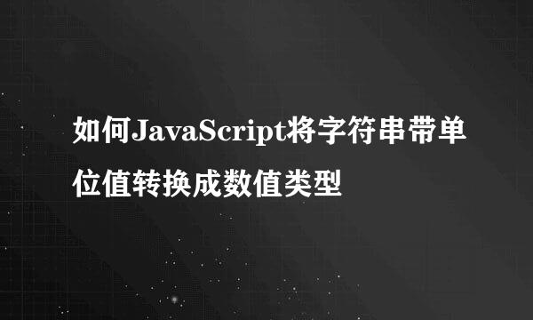 如何JavaScript将字符串带单位值转换成数值类型