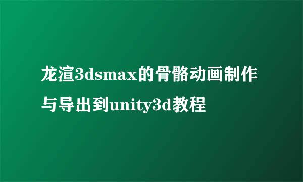 龙渲3dsmax的骨骼动画制作与导出到unity3d教程