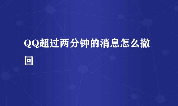 QQ超过两分钟的消息怎么撤回