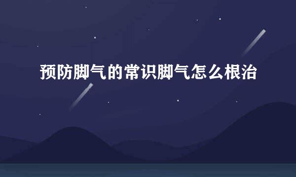 预防脚气的常识脚气怎么根治