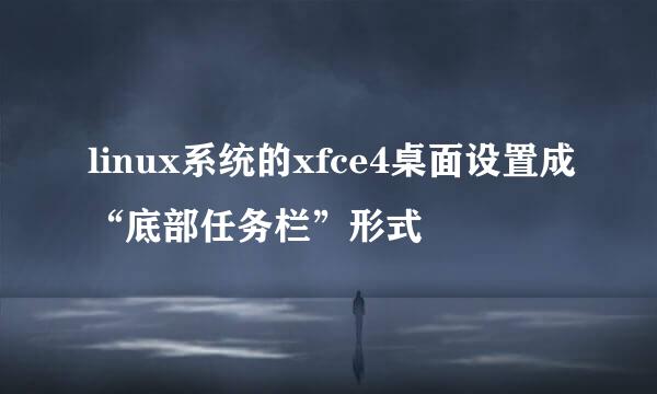 linux系统的xfce4桌面设置成“底部任务栏”形式