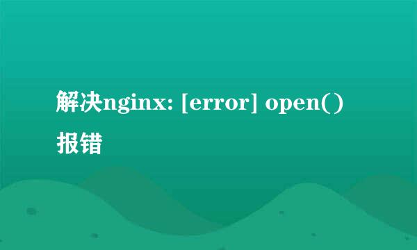 解决nginx: [error] open() 报错