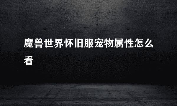 魔兽世界怀旧服宠物属性怎么看