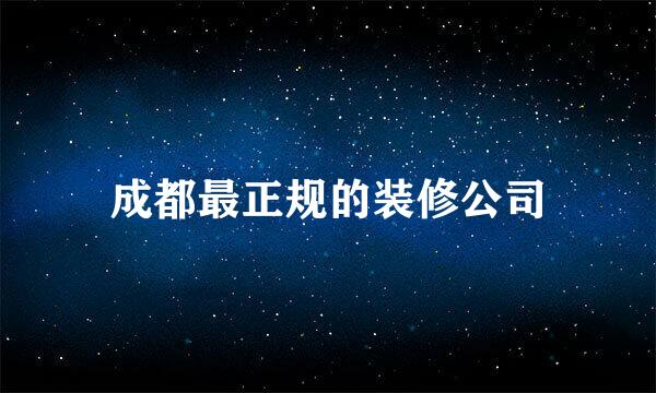 成都最正规的装修公司