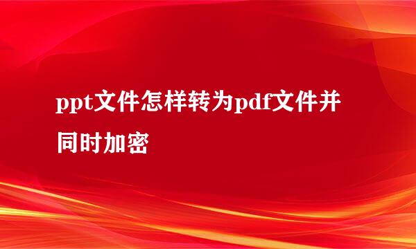 ppt文件怎样转为pdf文件并同时加密
