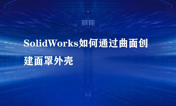 SolidWorks如何通过曲面创建面罩外壳