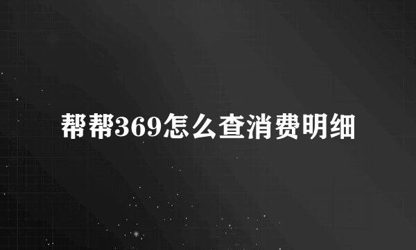 帮帮369怎么查消费明细