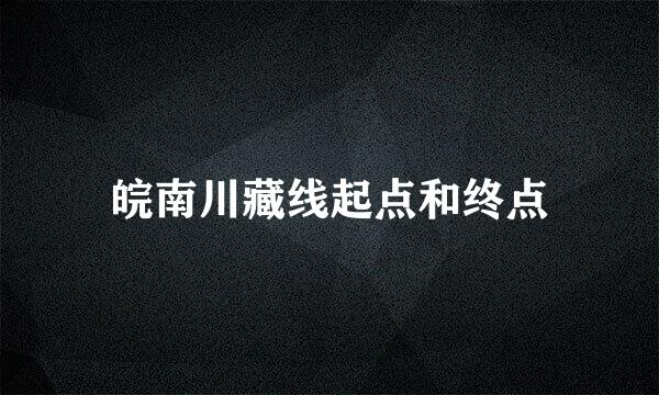 皖南川藏线起点和终点
