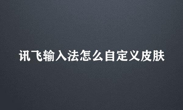 讯飞输入法怎么自定义皮肤