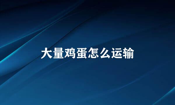 大量鸡蛋怎么运输