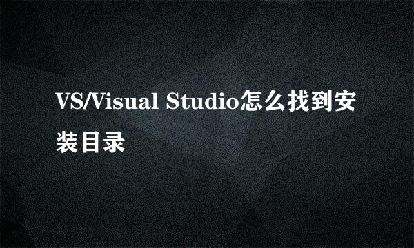 VS/Visual Studio怎么找到安装目录