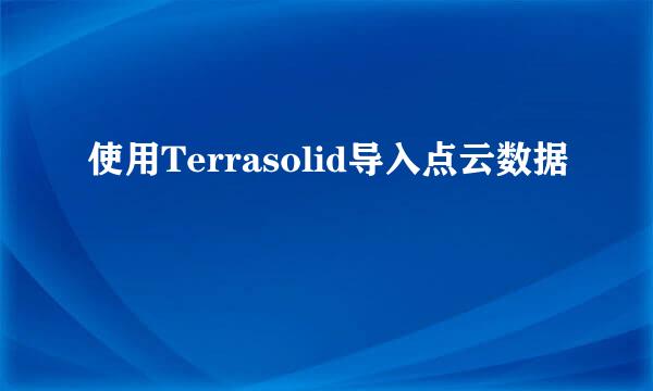 使用Terrasolid导入点云数据