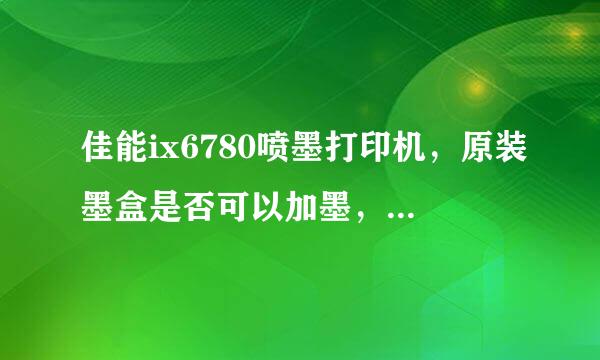 佳能ix6780喷墨打印机，原装墨盒是否可以加墨，如何加，注墨孔在什么地方