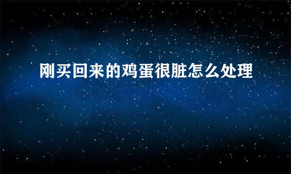 刚买回来的鸡蛋很脏怎么处理