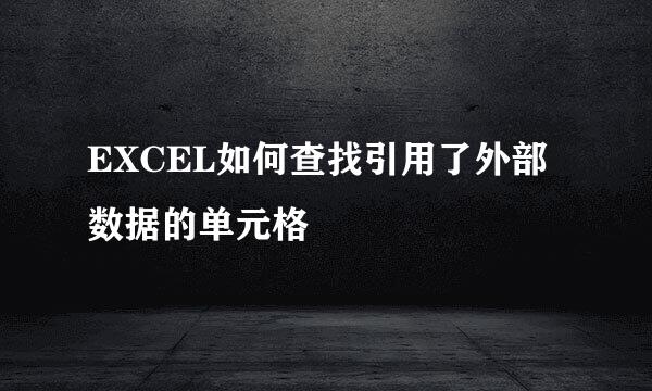 EXCEL如何查找引用了外部数据的单元格