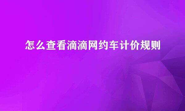 怎么查看滴滴网约车计价规则