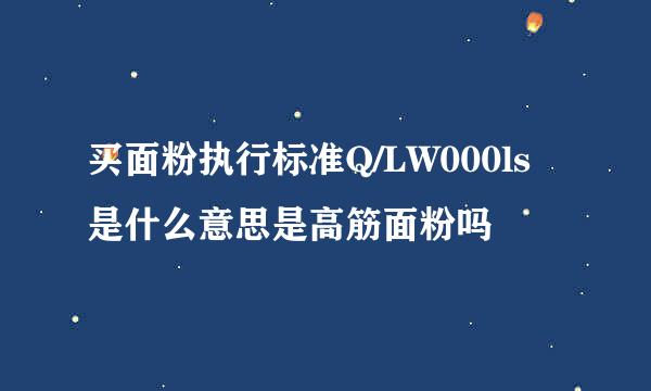 买面粉执行标准Q/LW000ls是什么意思是高筋面粉吗