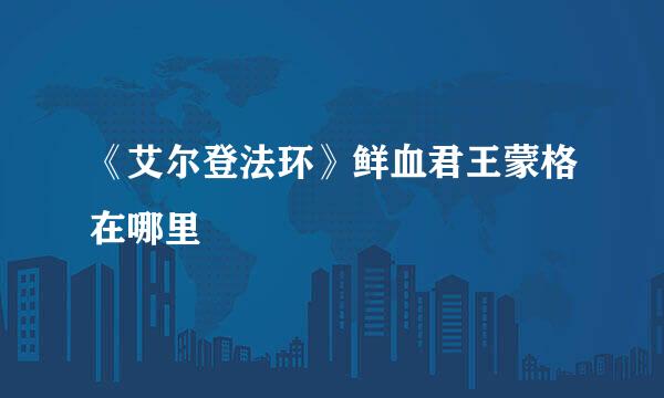 《艾尔登法环》鲜血君王蒙格在哪里