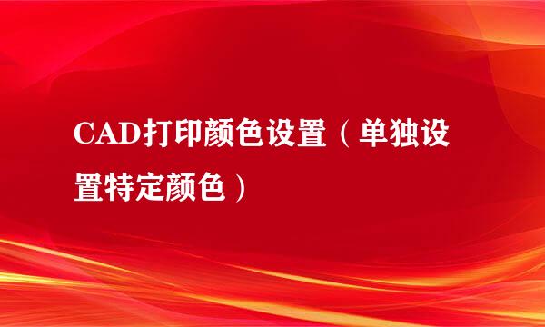 CAD打印颜色设置（单独设置特定颜色）