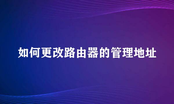 如何更改路由器的管理地址