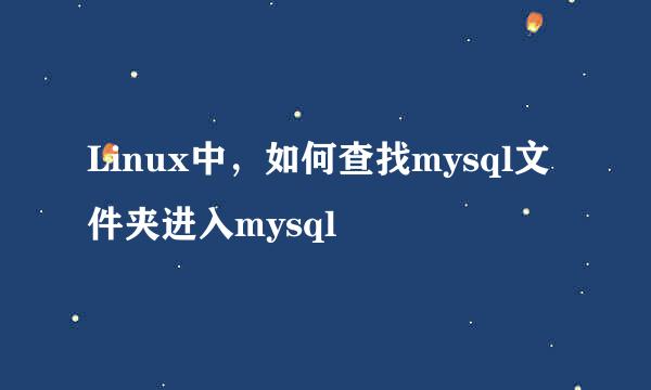Linux中，如何查找mysql文件夹进入mysql