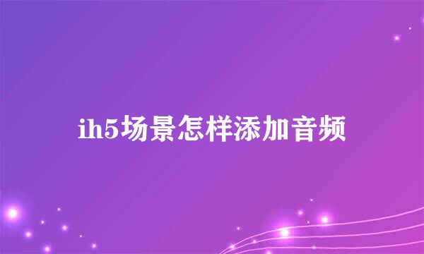 ih5场景怎样添加音频