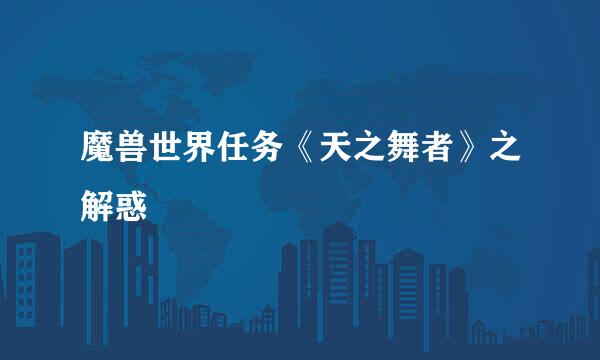 魔兽世界任务《天之舞者》之解惑