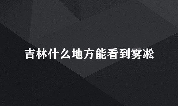 吉林什么地方能看到雾凇