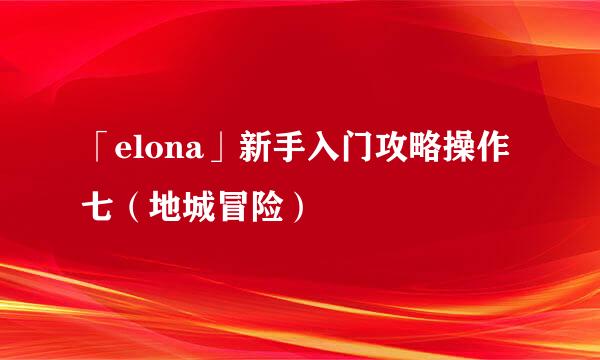 「elona」新手入门攻略操作七（地城冒险）