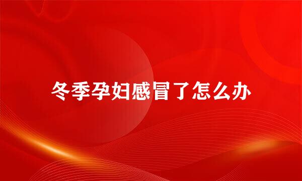 冬季孕妇感冒了怎么办