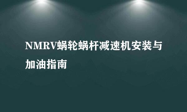 NMRV蜗轮蜗杆减速机安装与加油指南