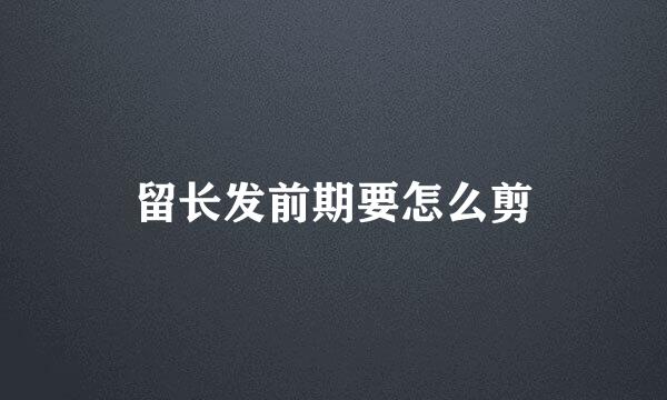 留长发前期要怎么剪