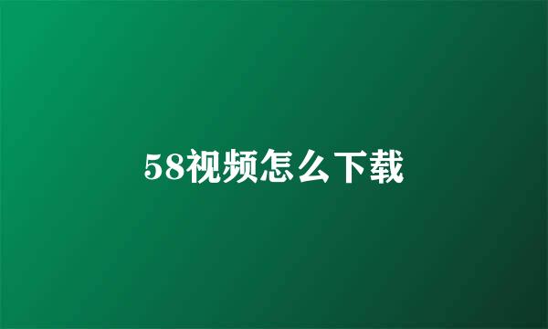 58视频怎么下载
