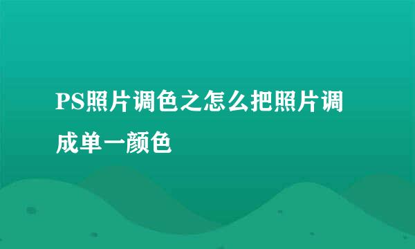 PS照片调色之怎么把照片调成单一颜色