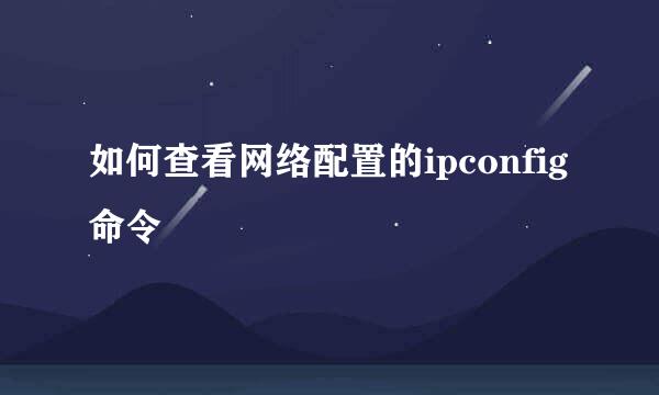 如何查看网络配置的ipconfig命令