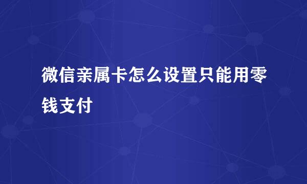 微信亲属卡怎么设置只能用零钱支付