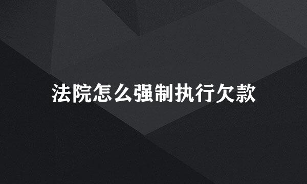 法院怎么强制执行欠款