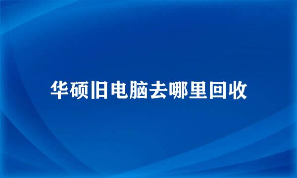 华硕旧电脑去哪里回收