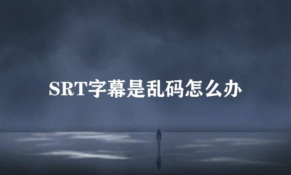 SRT字幕是乱码怎么办