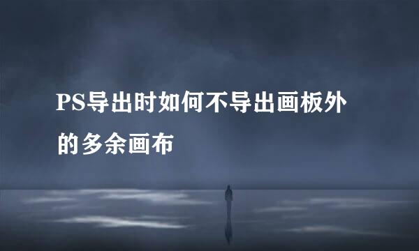 PS导出时如何不导出画板外的多余画布