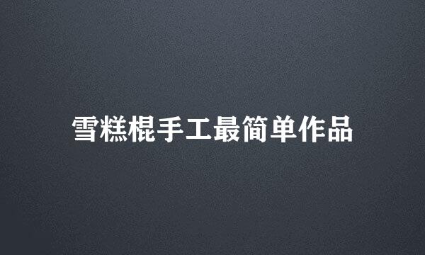 雪糕棍手工最简单作品