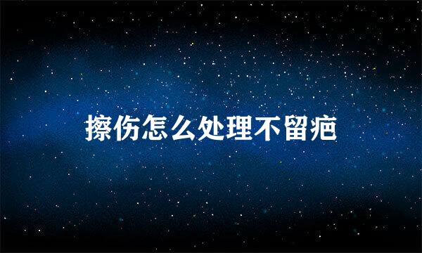 擦伤怎么处理不留疤