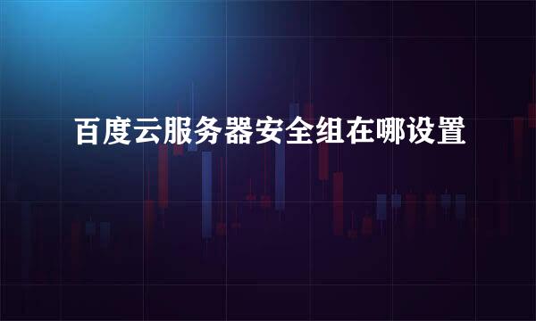 百度云服务器安全组在哪设置